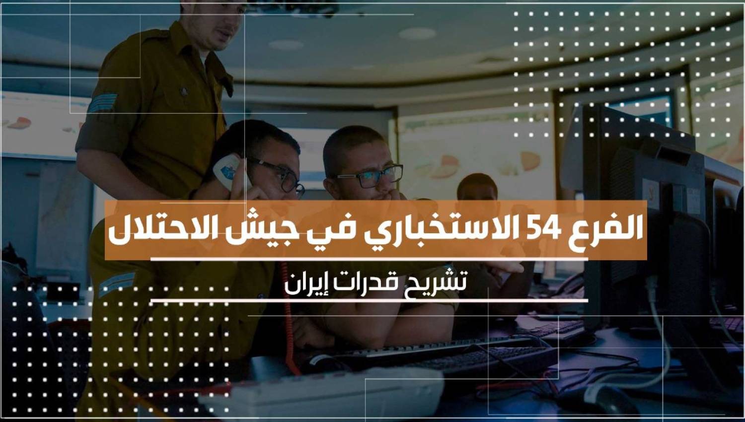 الفرع 54 الاستخباري في جيش الاحتلال تشريح قدرات إيران