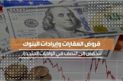 قروض العقارات وإيرادات البنوك تنخفض إلى النصف في الولايات المتحدة